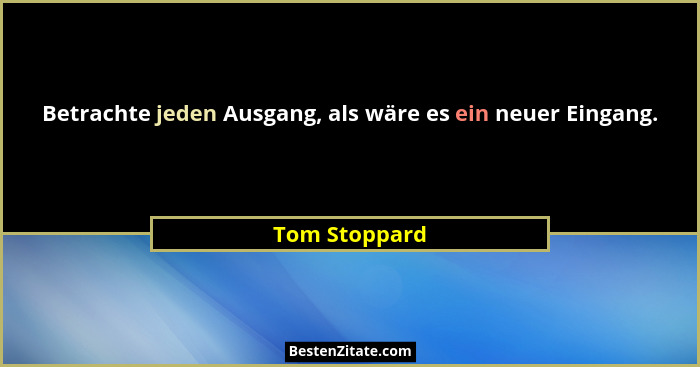 Betrachte jeden Ausgang, als wäre es ein neuer Eingang.... - Tom Stoppard