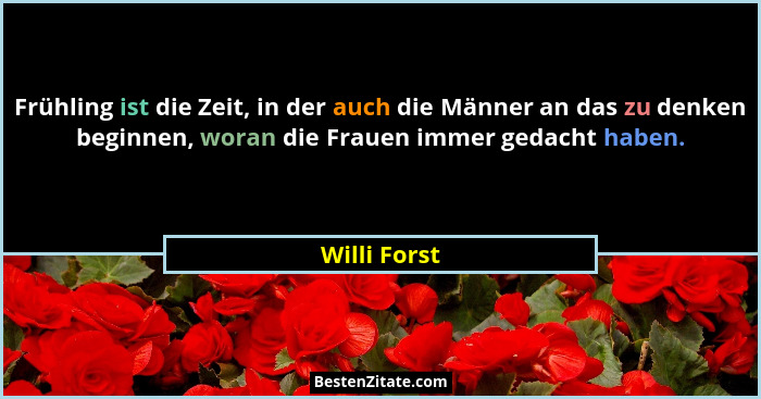Frühling ist die Zeit, in der auch die Männer an das zu denken beginnen, woran die Frauen immer gedacht haben.... - Willi Forst