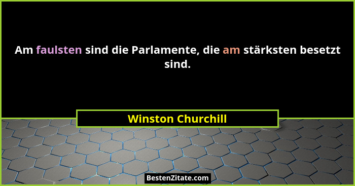 Am faulsten sind die Parlamente, die am stärksten besetzt sind.... - Winston Churchill
