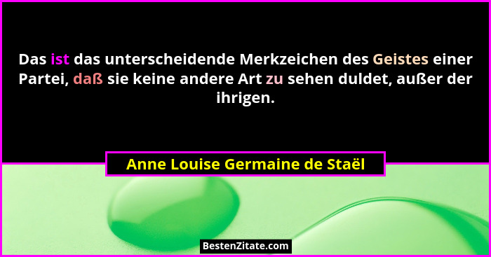 Das ist das unterscheidende Merkzeichen des Geistes einer Partei, daß sie keine andere Art zu sehen duldet, außer der... - Anne Louise Germaine de Staël