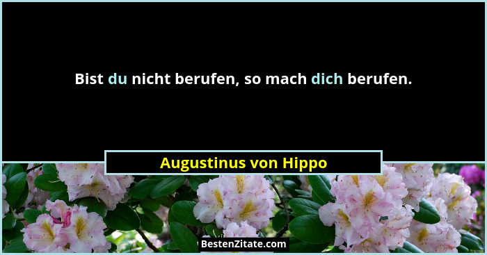Bist du nicht berufen, so mach dich berufen.... - Augustinus von Hippo