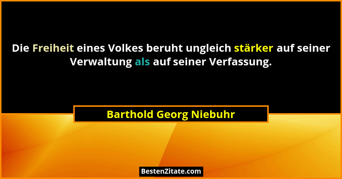 Die Freiheit eines Volkes beruht ungleich stärker auf seiner Verwaltung als auf seiner Verfassung.... - Barthold Georg Niebuhr