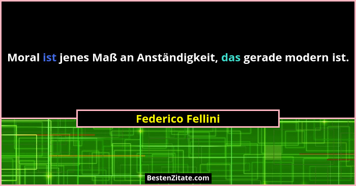 Moral ist jenes Maß an Anständigkeit, das gerade modern ist.... - Federico Fellini