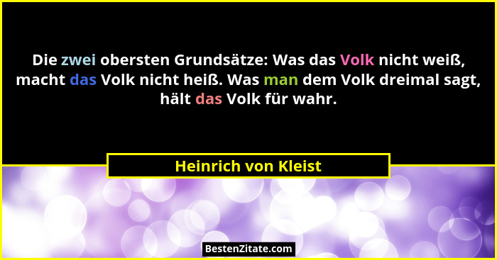 Die zwei obersten Grundsätze: Was das Volk nicht weiß, macht das Volk nicht heiß. Was man dem Volk dreimal sagt, hält das Volk f... - Heinrich von Kleist