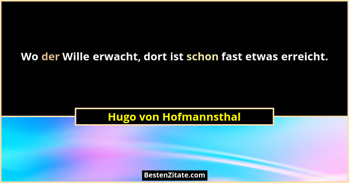 Wo der Wille erwacht, dort ist schon fast etwas erreicht.... - Hugo von Hofmannsthal