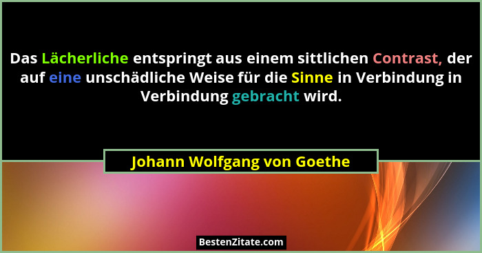 Das Lächerliche entspringt aus einem sittlichen Contrast, der auf eine unschädliche Weise für die Sinne in Verbindung in... - Johann Wolfgang von Goethe