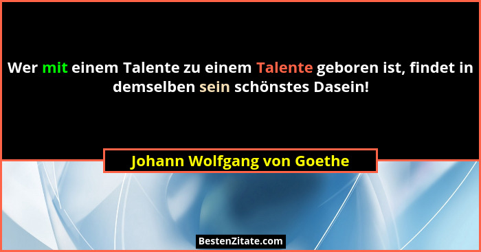 Wer mit einem Talente zu einem Talente geboren ist, findet in demselben sein schönstes Dasein!... - Johann Wolfgang von Goethe