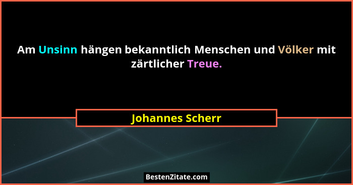 Am Unsinn hängen bekanntlich Menschen und Völker mit zärtlicher Treue.... - Johannes Scherr