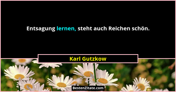Entsagung lernen, steht auch Reichen schön.... - Karl Gutzkow