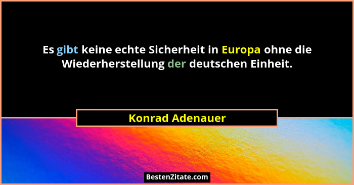 Es gibt keine echte Sicherheit in Europa ohne die Wiederherstellung der deutschen Einheit.... - Konrad Adenauer