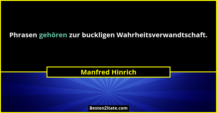 Phrasen gehören zur buckligen Wahrheitsverwandtschaft.... - Manfred Hinrich