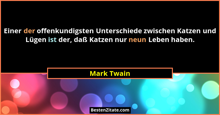 Einer der offenkundigsten Unterschiede zwischen Katzen und Lügen ist der, daß Katzen nur neun Leben haben.... - Mark Twain