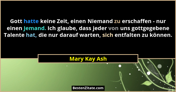 Gott hatte keine Zeit, einen Niemand zu erschaffen - nur einen Jemand. Ich glaube, dass jeder von uns gottgegebene Talente hat, die nur... - Mary Kay Ash