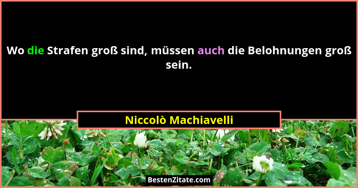Wo die Strafen groß sind, müssen auch die Belohnungen groß sein.... - Niccolò Machiavelli