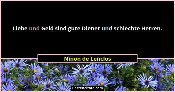 Liebe und Geld sind gute Diener und schlechte Herren.... - Ninon de Lenclos