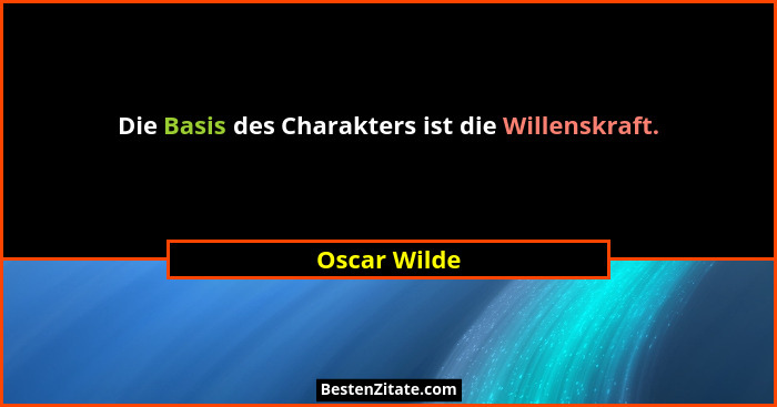 Die Basis des Charakters ist die Willenskraft.... - Oscar Wilde