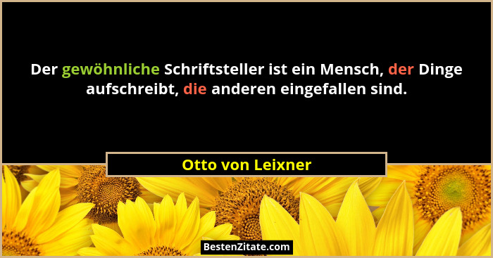 Der gewöhnliche Schriftsteller ist ein Mensch, der Dinge aufschreibt, die anderen eingefallen sind.... - Otto von Leixner