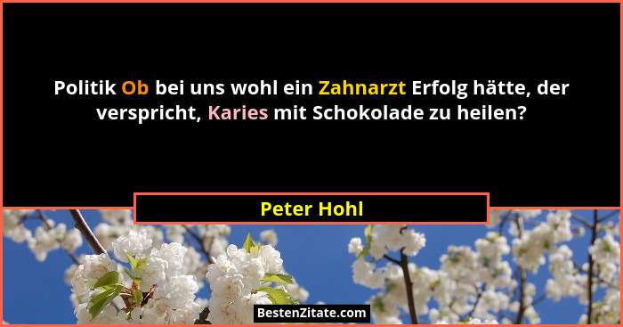 Politik Ob bei uns wohl ein Zahnarzt Erfolg hätte, der verspricht, Karies mit Schokolade zu heilen?... - Peter Hohl