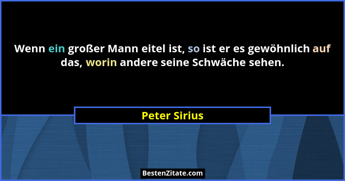 Wenn ein großer Mann eitel ist, so ist er es gewöhnlich auf das, worin andere seine Schwäche sehen.... - Peter Sirius