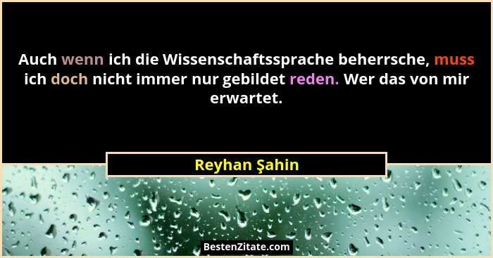 Auch wenn ich die Wissenschaftssprache beherrsche, muss ich doch nicht immer nur gebildet reden. Wer das von mir erwartet.... - Reyhan Şahin