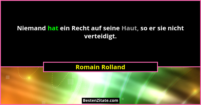 Niemand hat ein Recht auf seine Haut, so er sie nicht verteidigt.... - Romain Rolland