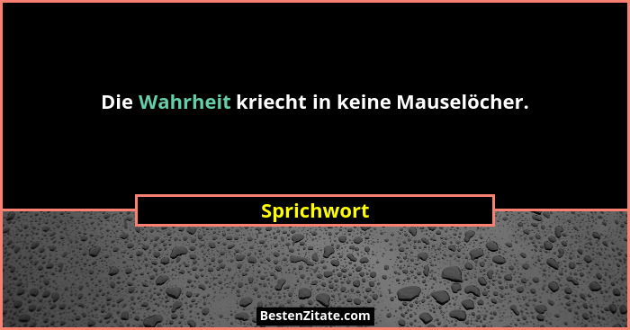 Die Wahrheit kriecht in keine Mauselöcher.... - Sprichwort