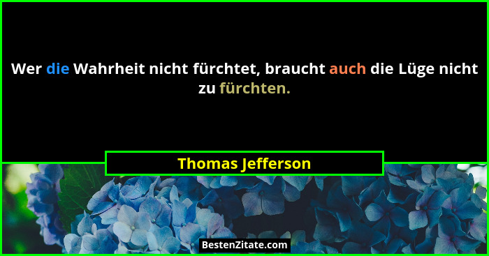 Wer die Wahrheit nicht fürchtet, braucht auch die Lüge nicht zu fürchten.... - Thomas Jefferson