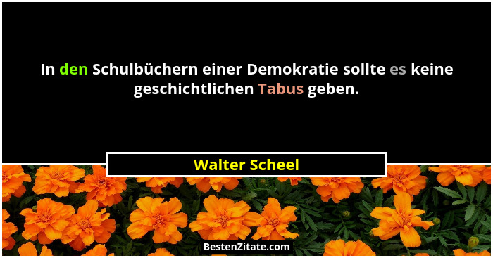 In den Schulbüchern einer Demokratie sollte es keine geschichtlichen Tabus geben.... - Walter Scheel