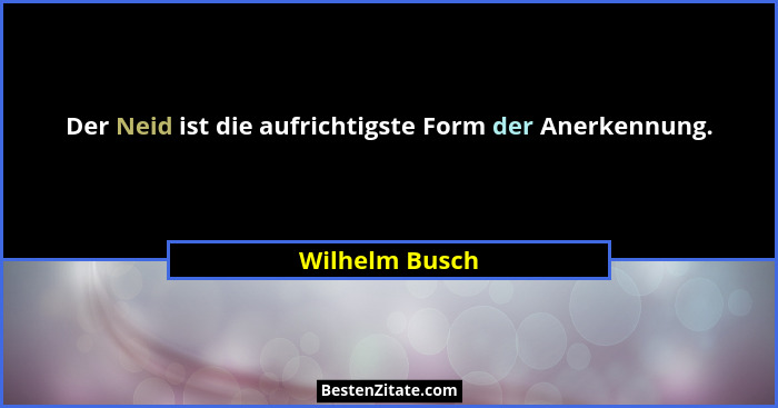 Der Neid ist die aufrichtigste Form der Anerkennung.... - Wilhelm Busch