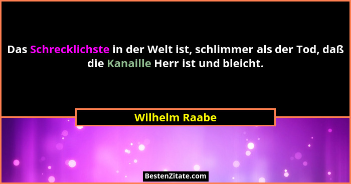 Das Schrecklichste in der Welt ist, schlimmer als der Tod, daß die Kanaille Herr ist und bleicht.... - Wilhelm Raabe