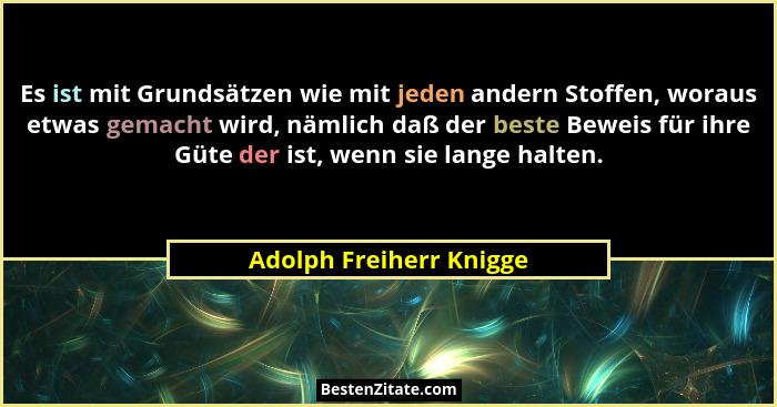 Es ist mit Grundsätzen wie mit jeden andern Stoffen, woraus etwas gemacht wird, nämlich daß der beste Beweis für ihre Güte de... - Adolph Freiherr Knigge