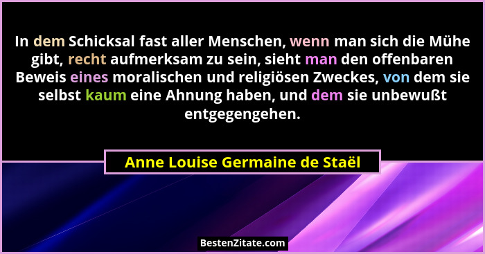 In dem Schicksal fast aller Menschen, wenn man sich die Mühe gibt, recht aufmerksam zu sein, sieht man den offenbaren... - Anne Louise Germaine de Staël