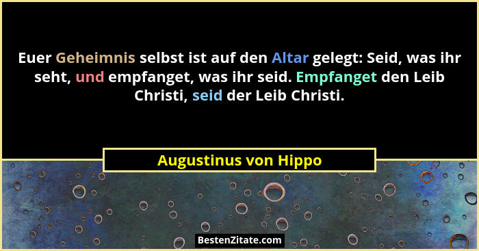 Euer Geheimnis selbst ist auf den Altar gelegt: Seid, was ihr seht, und empfanget, was ihr seid. Empfanget den Leib Christi, se... - Augustinus von Hippo