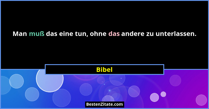 Man muß das eine tun, ohne das andere zu unterlassen.... - Bibel