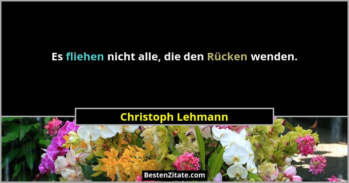 Es fliehen nicht alle, die den Rücken wenden.... - Christoph Lehmann