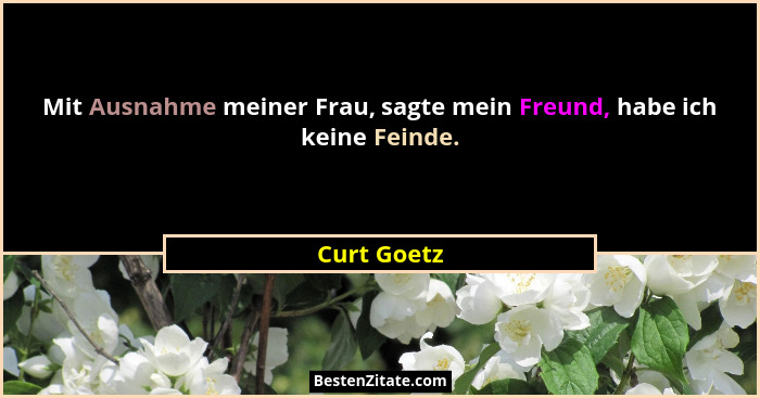 Mit Ausnahme meiner Frau, sagte mein Freund, habe ich keine Feinde.... - Curt Goetz