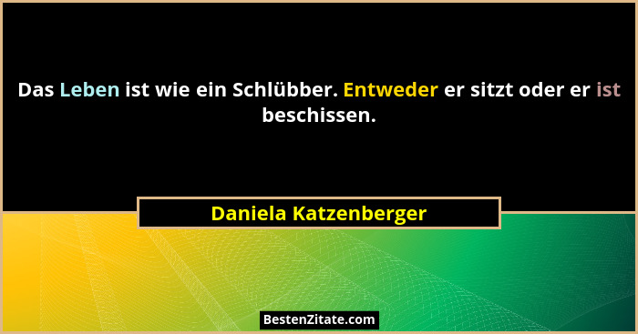 Das Leben ist wie ein Schlübber. Entweder er sitzt oder er ist beschissen.... - Daniela Katzenberger