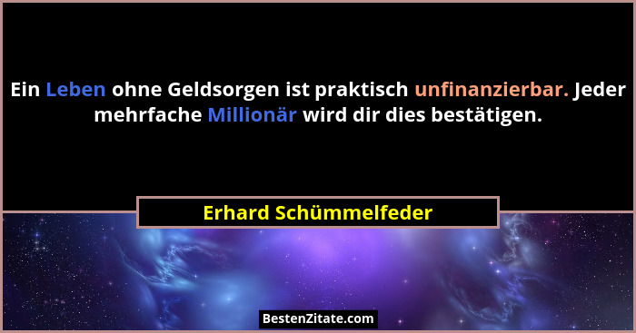 Ein Leben ohne Geldsorgen ist praktisch unfinanzierbar. Jeder mehrfache Millionär wird dir dies bestätigen.... - Erhard Schümmelfeder