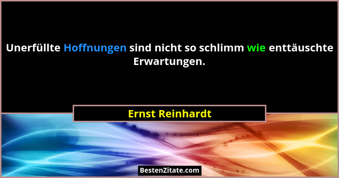 Unerfüllte Hoffnungen sind nicht so schlimm wie enttäuschte Erwartungen.... - Ernst Reinhardt