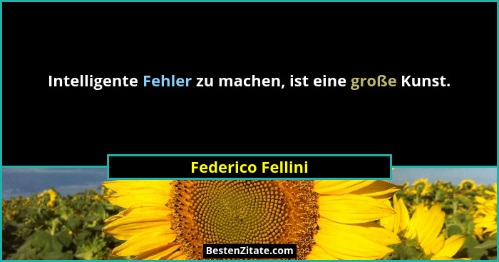 Intelligente Fehler zu machen, ist eine große Kunst.... - Federico Fellini