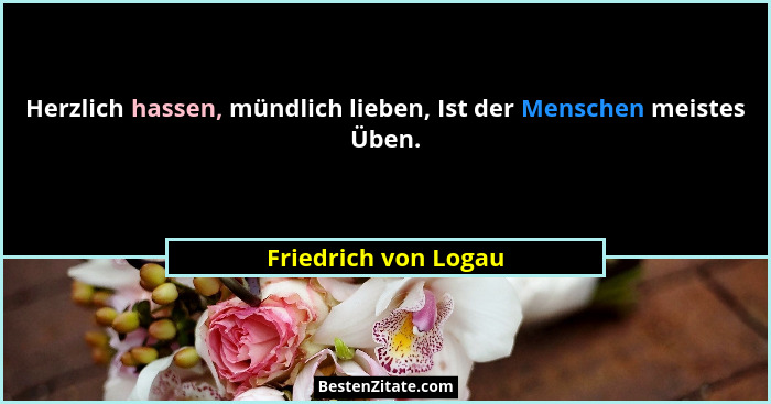 Herzlich hassen, mündlich lieben, Ist der Menschen meistes Üben.... - Friedrich von Logau