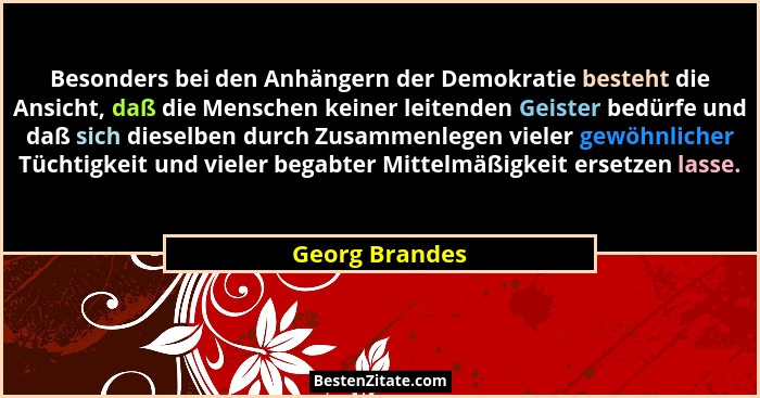 Besonders bei den Anhängern der Demokratie besteht die Ansicht, daß die Menschen keiner leitenden Geister bedürfe und daß sich dieselb... - Georg Brandes