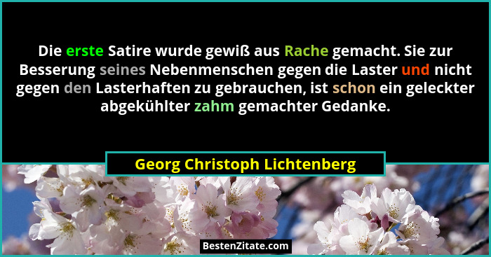Die erste Satire wurde gewiß aus Rache gemacht. Sie zur Besserung seines Nebenmenschen gegen die Laster und nicht gegen... - Georg Christoph Lichtenberg