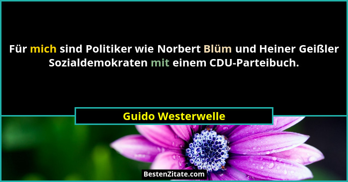Für mich sind Politiker wie Norbert Blüm und Heiner Geißler Sozialdemokraten mit einem CDU-Parteibuch.... - Guido Westerwelle
