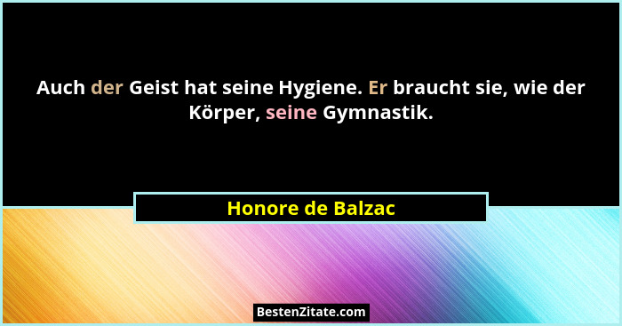 Auch der Geist hat seine Hygiene. Er braucht sie, wie der Körper, seine Gymnastik.... - Honore de Balzac