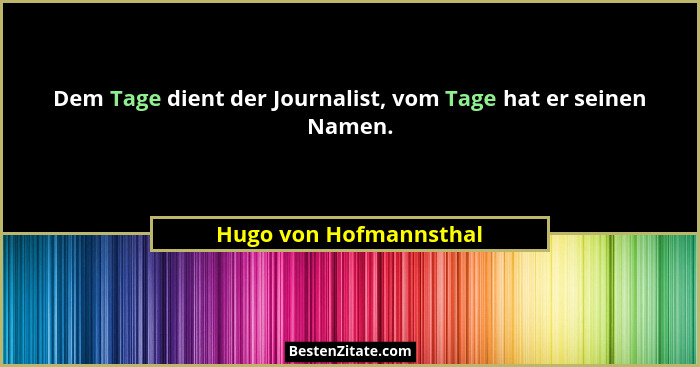 Dem Tage dient der Journalist, vom Tage hat er seinen Namen.... - Hugo von Hofmannsthal