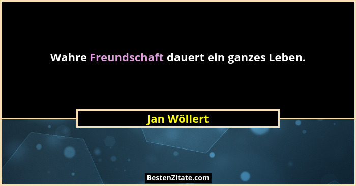Wahre Freundschaft dauert ein ganzes Leben.... - Jan Wöllert