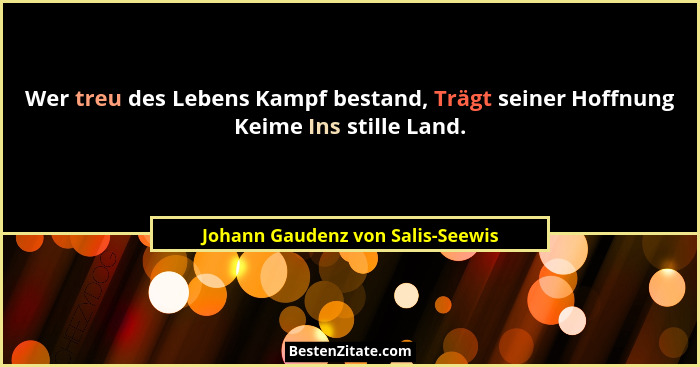 Wer treu des Lebens Kampf bestand, Trägt seiner Hoffnung Keime Ins stille Land.... - Johann Gaudenz von Salis-Seewis