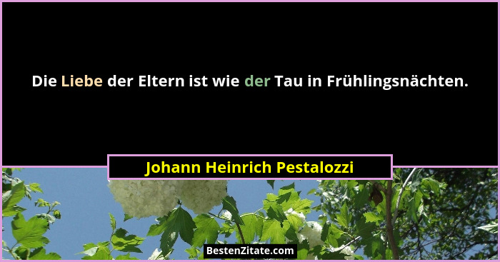 Die Liebe der Eltern ist wie der Tau in Frühlingsnächten.... - Johann Heinrich Pestalozzi