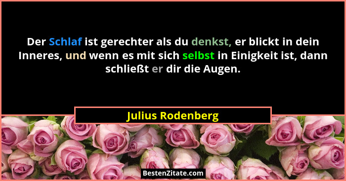 Der Schlaf ist gerechter als du denkst, er blickt in dein Inneres, und wenn es mit sich selbst in Einigkeit ist, dann schließt er d... - Julius Rodenberg